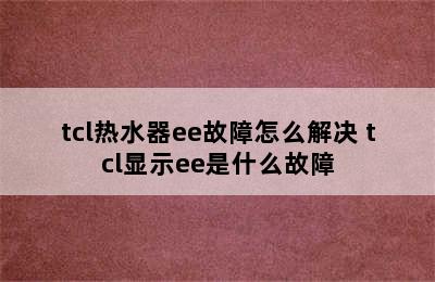 tcl热水器ee故障怎么解决 tcl显示ee是什么故障